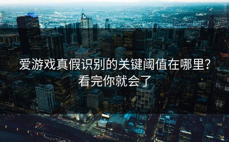 爱游戏真假识别的关键阈值在哪里？看完你就会了