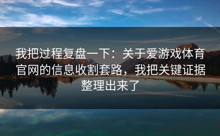我把过程复盘一下：关于爱游戏体育官网的信息收割套路，我把关键证据整理出来了