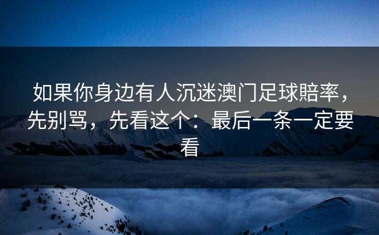 如果你身边有人沉迷澳门足球賠率，先别骂，先看这个：最后一条一定要看