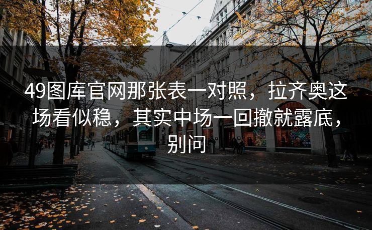 49图库官网那张表一对照，拉齐奥这场看似稳，其实中场一回撤就露底，别问