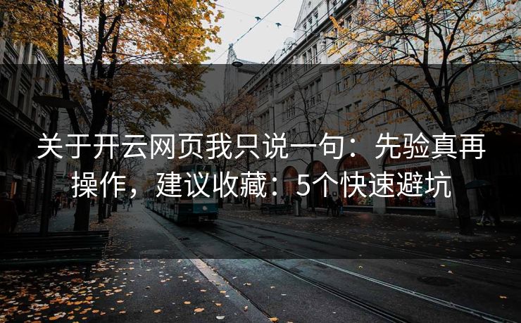 关于开云网页我只说一句：先验真再操作，建议收藏：5个快速避坑