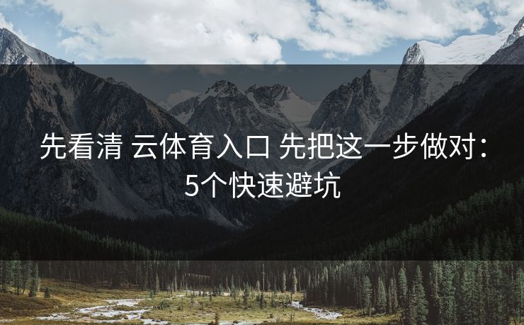 先看清 云体育入口 先把这一步做对：5个快速避坑