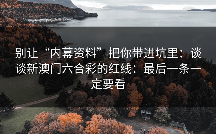 别让“内幕资料”把你带进坑里：谈谈新澳门六合彩的红线：最后一条一定要看