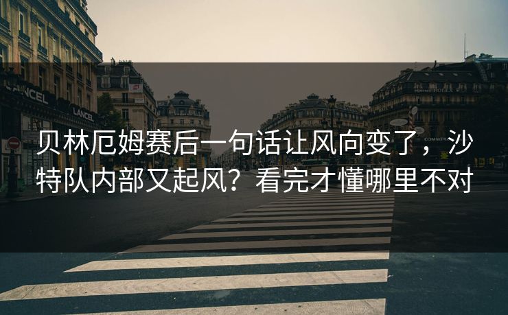 贝林厄姆赛后一句话让风向变了，沙特队内部又起风？看完才懂哪里不对