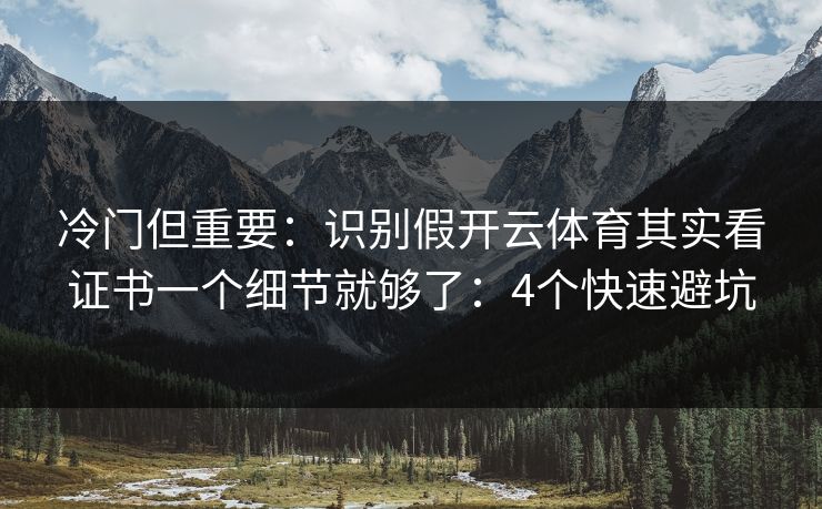 冷门但重要：识别假开云体育其实看证书一个细节就够了：4个快速避坑