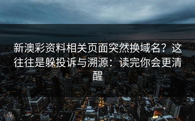 新澳彩资料相关页面突然换域名？这往往是躲投诉与溯源：读完你会更清醒