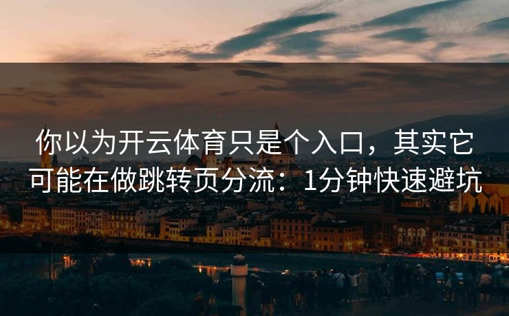 你以为开云体育只是个入口，其实它可能在做跳转页分流：1分钟快速避坑