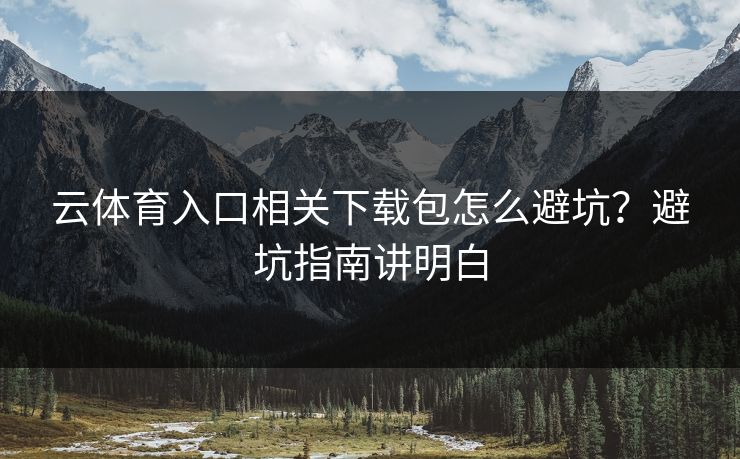 云体育入口相关下载包怎么避坑？避坑指南讲明白