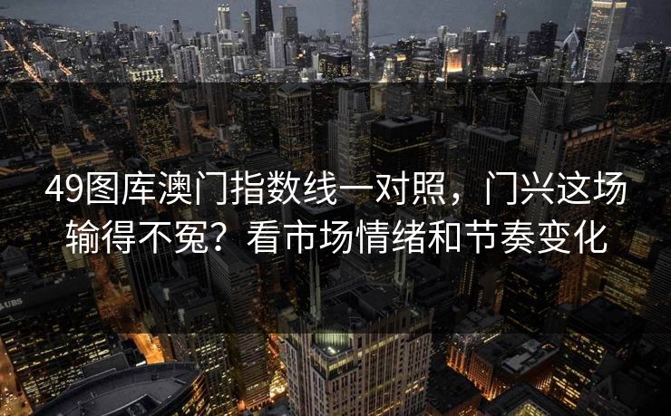 49图库澳门指数线一对照，门兴这场输得不冤？看市场情绪和节奏变化
