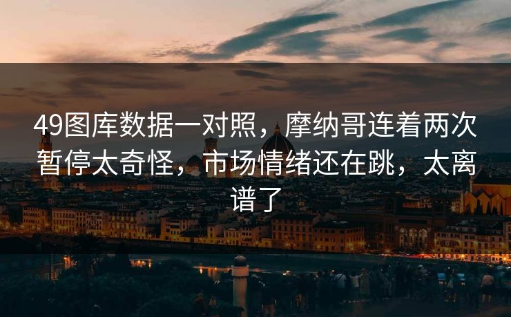 49图库数据一对照，摩纳哥连着两次暂停太奇怪，市场情绪还在跳，太离谱了