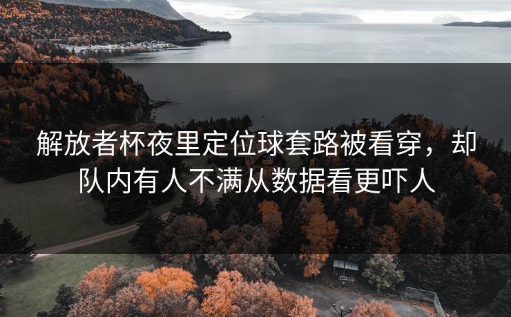 解放者杯夜里定位球套路被看穿，却队内有人不满从数据看更吓人