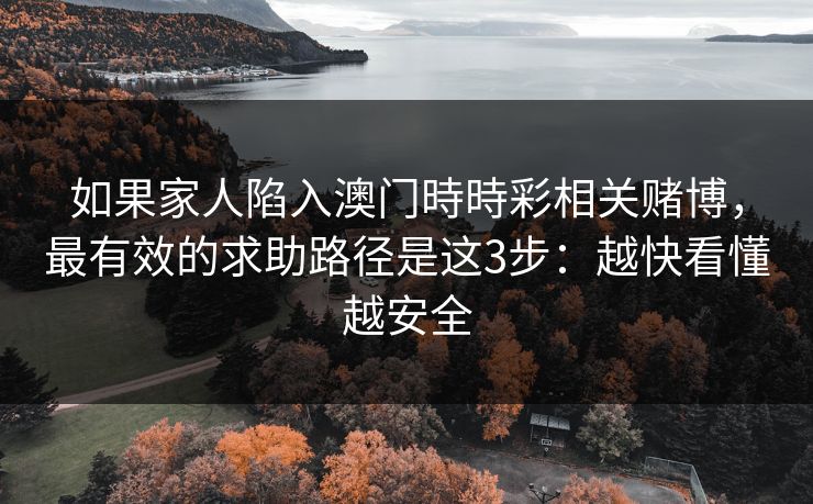 如果家人陷入澳门時時彩相关赌博，最有效的求助路径是这3步：越快看懂越安全