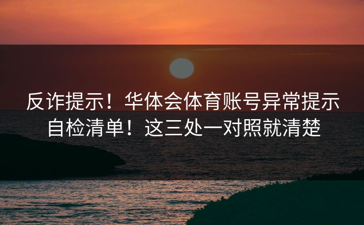 反诈提示!华体会体育账号异常提示自检清单!这三处一对照就清楚 反诈提示!华体会体育账号异常提示自检清单!这三处一对照就清楚
