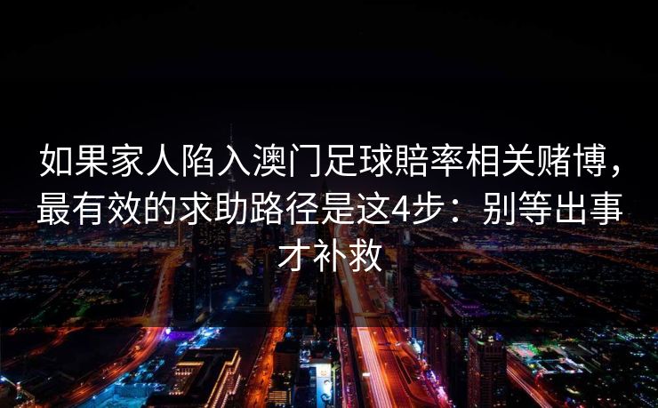 如果家人陷入澳门足球賠率相关赌博，最有效的求助路径是这4步：别等出事才补救